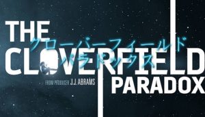 【ネタバレ】クローバーフィールド パラドックス：Netflixであの続編が映画化！！