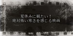 夏休みに観る 絶対怖い!寒さを感じる映画7選!