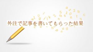外注で記事を書いてもらった結果…